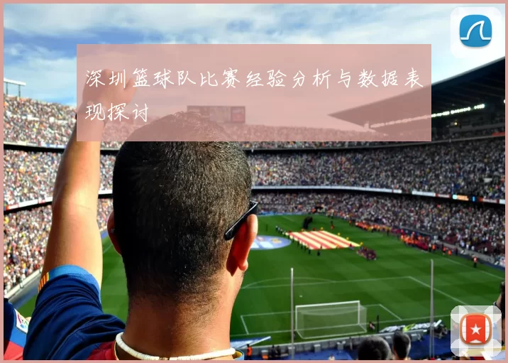 深圳篮球队比赛经验分析与数据表现探讨
