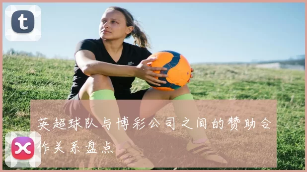 英超球队与博彩公司之间的赞助合作关系盘点