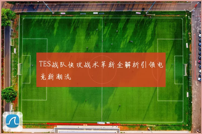 TES战队快攻战术革新全解析引领电竞新潮流