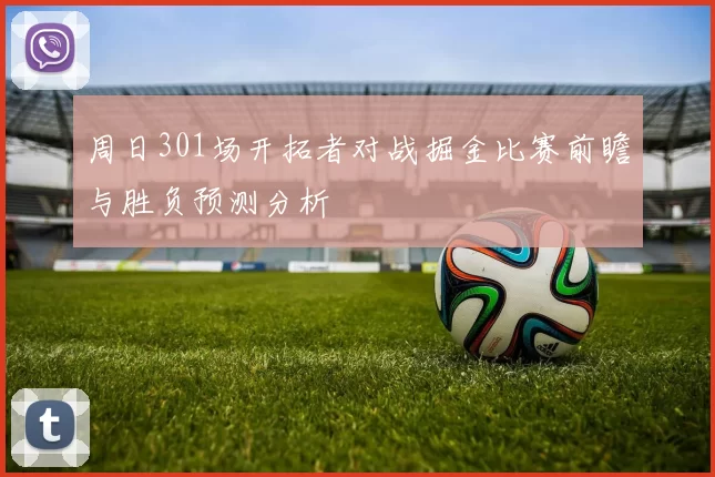 周日301场开拓者对战掘金比赛前瞻与胜负预测分析