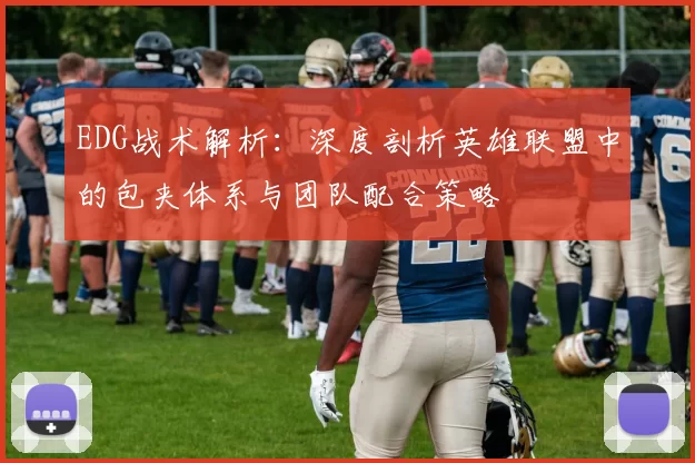 EDG战术解析：深度剖析英雄联盟中的包夹体系与团队配合策略
