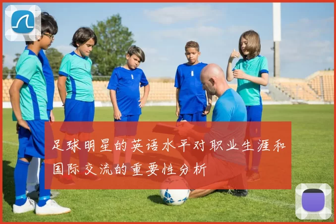 足球明星的英语水平对职业生涯和国际交流的重要性分析