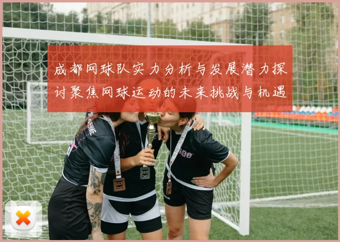 成都网球队实力分析与发展潜力探讨聚焦网球运动的未来挑战与机遇