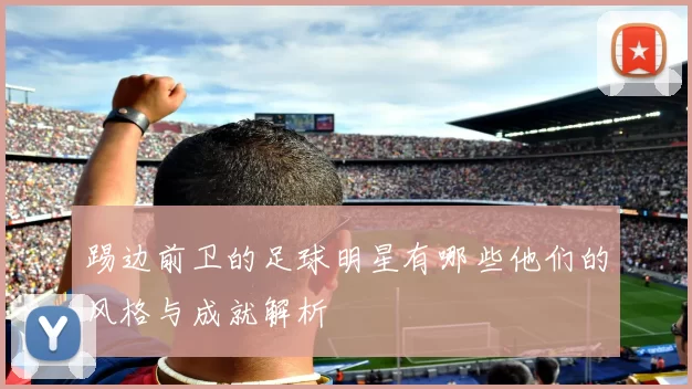 踢边前卫的足球明星有哪些他们的风格与成就解析
