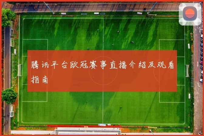 腾讯平台欧冠赛事直播介绍及观看指南