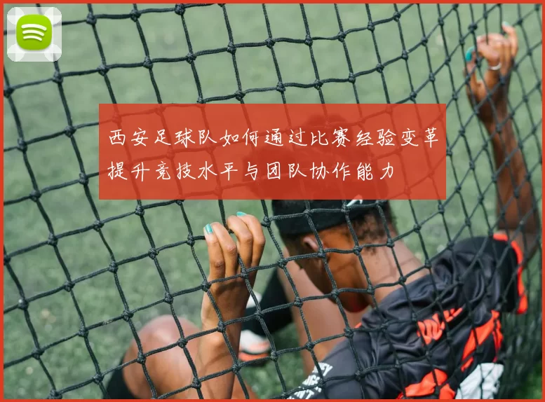 西安足球队如何通过比赛经验变革提升竞技水平与团队协作能力