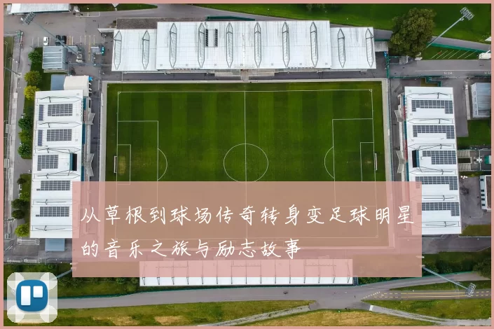 从草根到球场传奇转身变足球明星的音乐之旅与励志故事
