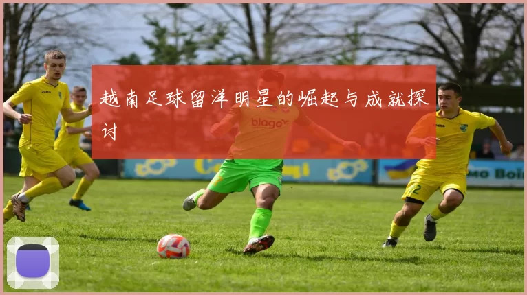 越南足球留洋明星的崛起与成就探讨