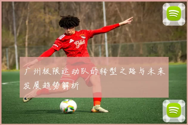 广州极限运动队的转型之路与未来发展趋势解析