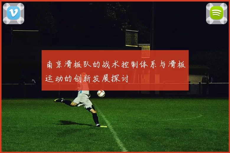 南京滑板队的战术控制体系与滑板运动的创新发展探讨