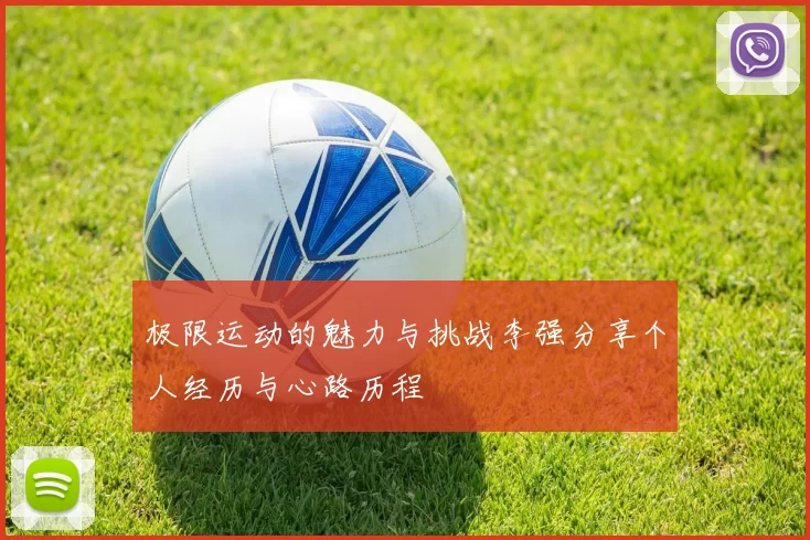 极限运动的魅力与挑战李强分享个人经历与心路历程