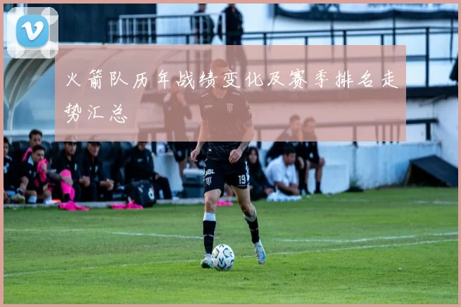 火箭队历年战绩变化及赛季排名走势汇总