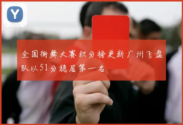 全国街舞大赛积分榜更新广州飞盘队以51分稳居第一名