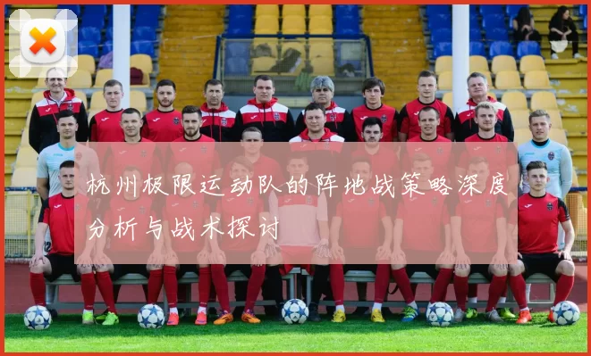 杭州极限运动队的阵地战策略深度分析与战术探讨