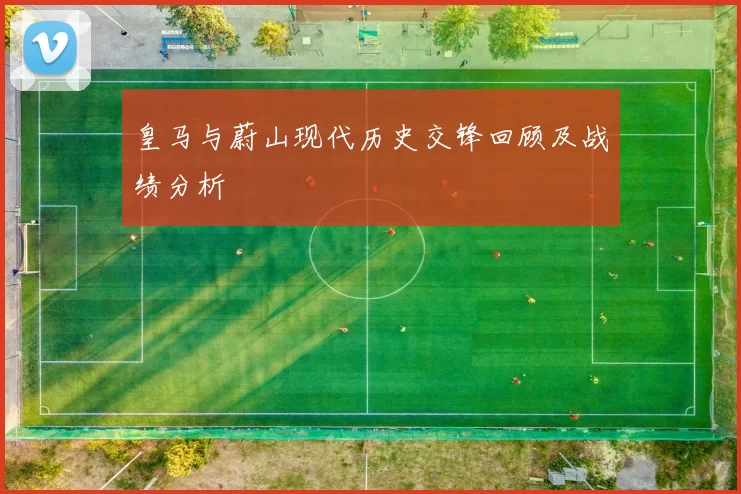皇马与蔚山现代历史交锋回顾及战绩分析
