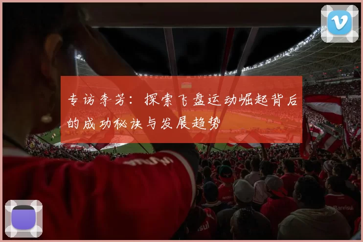 专访李芳：探索飞盘运动崛起背后的成功秘诀与发展趋势