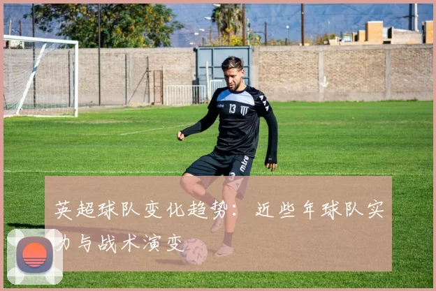 英超球队变化趋势：近些年球队实力与战术演变