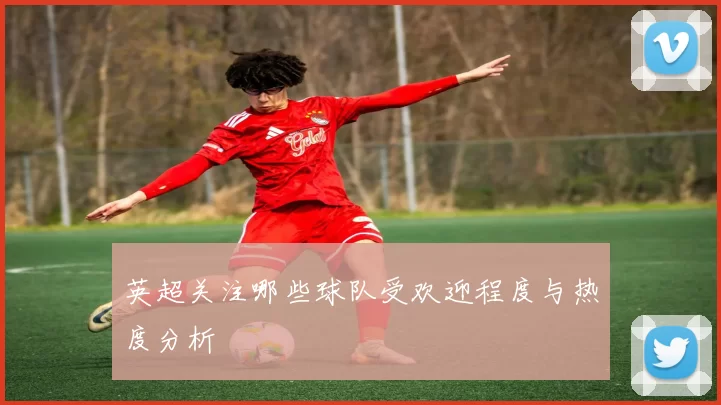 英超关注哪些球队受欢迎程度与热度分析