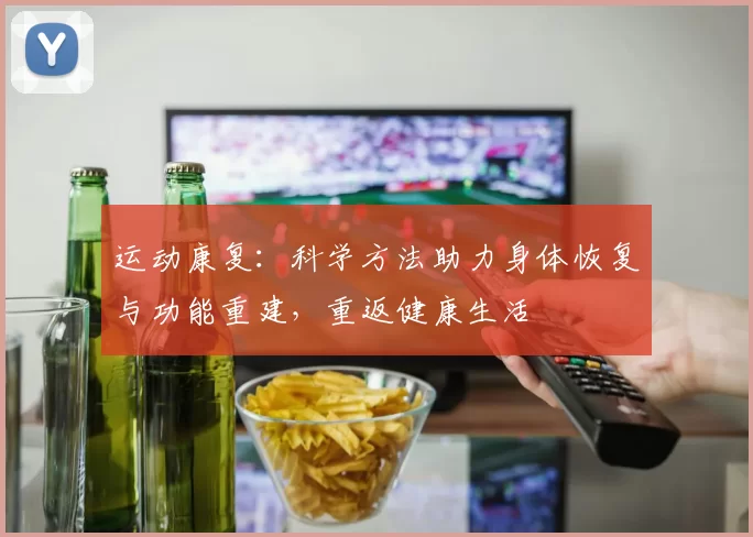 运动康复：科学方法助力身体恢复与功能重建，重返健康生活