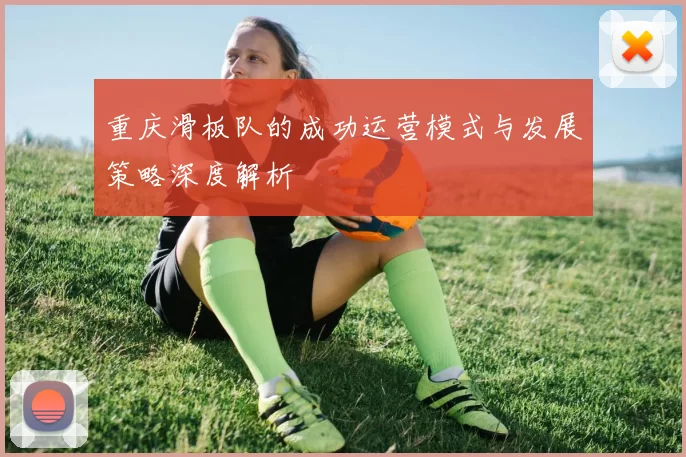重庆滑板队的成功运营模式与发展策略深度解析