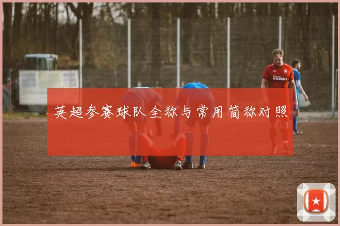 英超参赛球队全称与常用简称对照