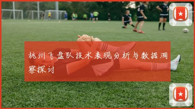 杭州飞盘队技术表现分析与数据洞察探讨