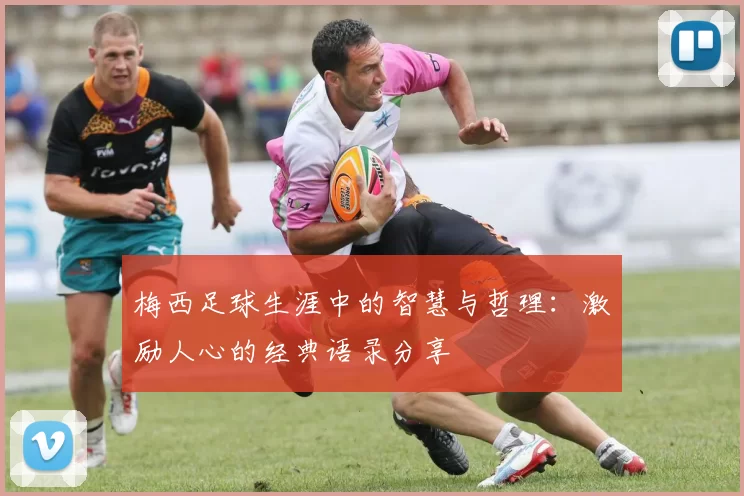 梅西足球生涯中的智慧与哲理：激励人心的经典语录分享