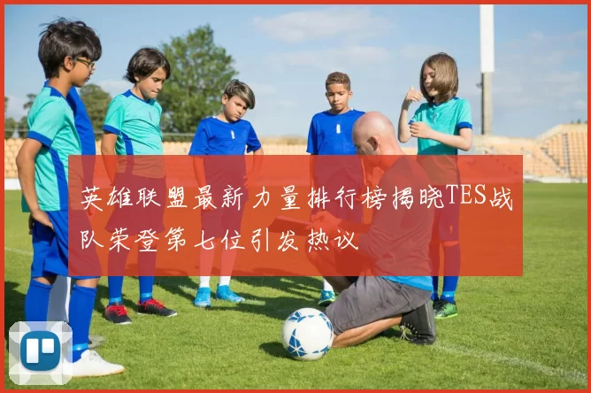 英雄联盟最新力量排行榜揭晓TES战队荣登第七位引发热议