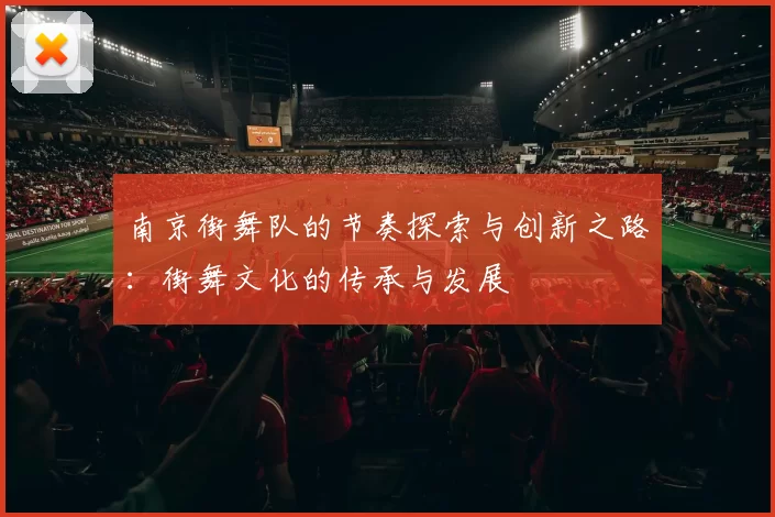 南京街舞队的节奏探索与创新之路：街舞文化的传承与发展