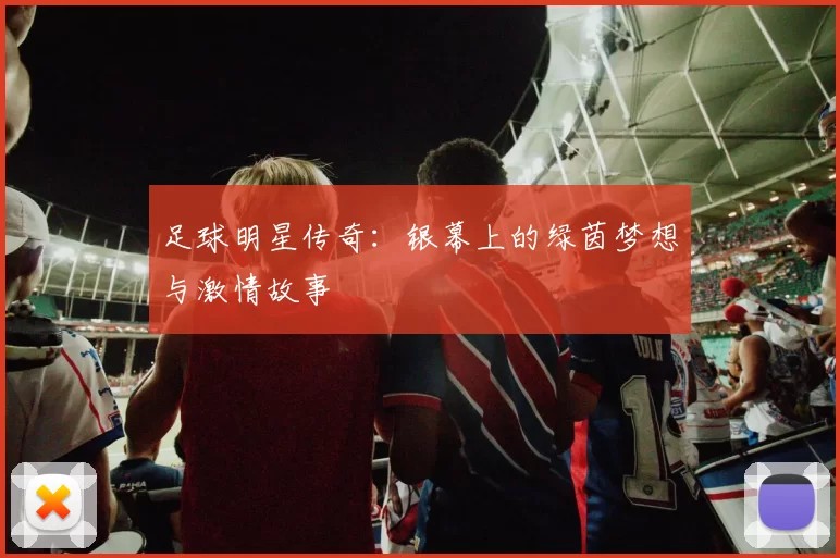 足球明星传奇：银幕上的绿茵梦想与激情故事
