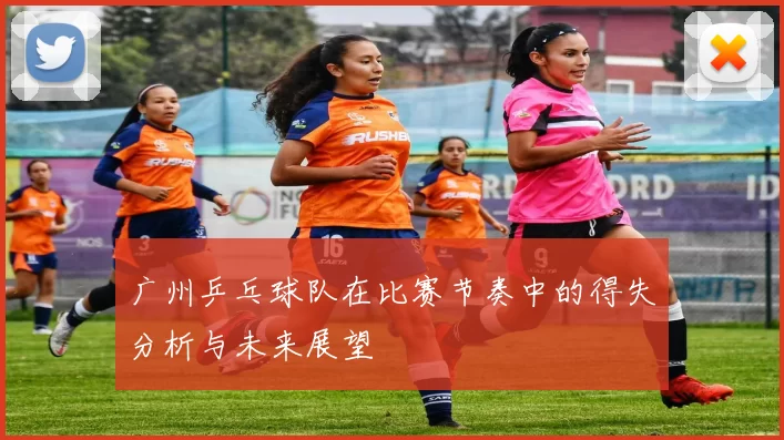 广州乒乓球队在比赛节奏中的得失分析与未来展望