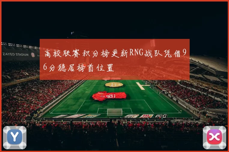 高校联赛积分榜更新RNG战队凭借96分稳居榜首位置