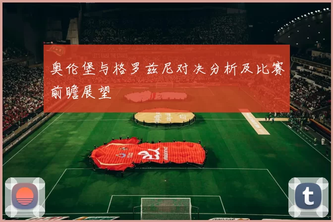 奥伦堡与格罗兹尼对决分析及比赛前瞻展望