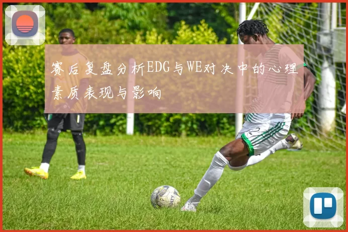 赛后复盘分析EDG与WE对决中的心理素质表现与影响