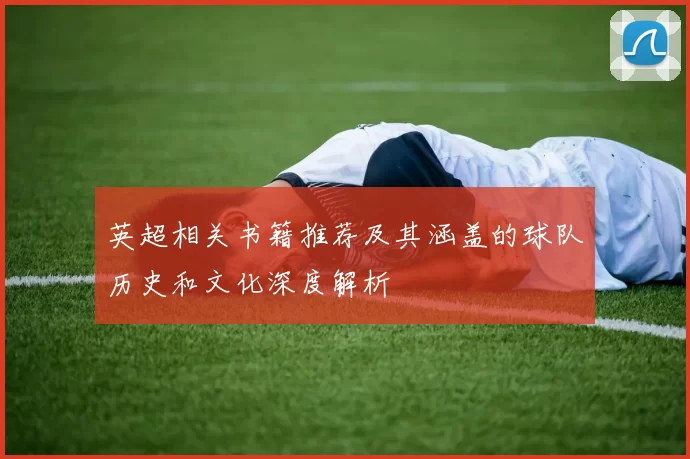 英超相关书籍推荐及其涵盖的球队历史和文化深度解析