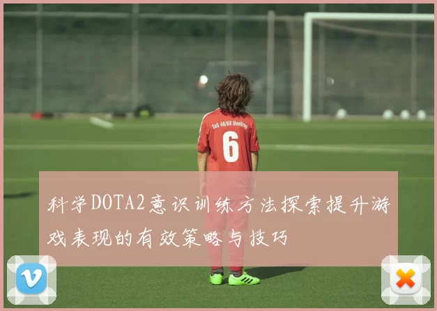 科学DOTA2意识训练方法探索提升游戏表现的有效策略与技巧