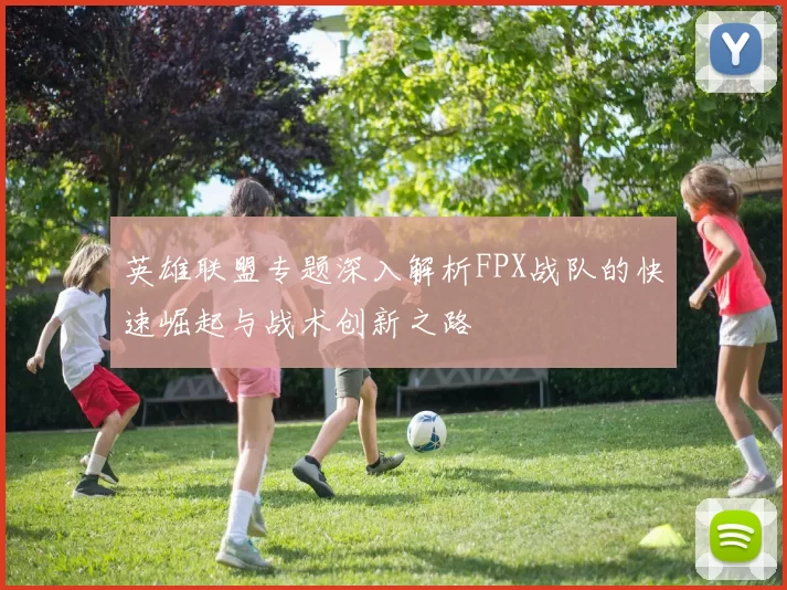 英雄联盟专题深入解析FPX战队的快速崛起与战术创新之路