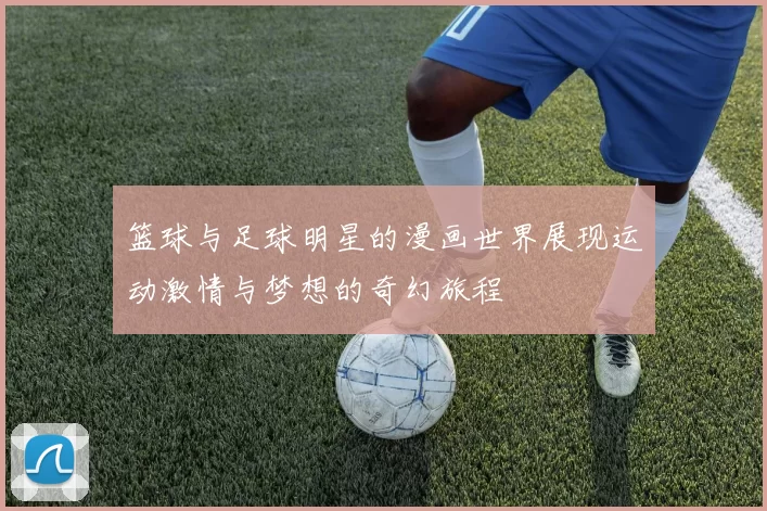篮球与足球明星的漫画世界展现运动激情与梦想的奇幻旅程