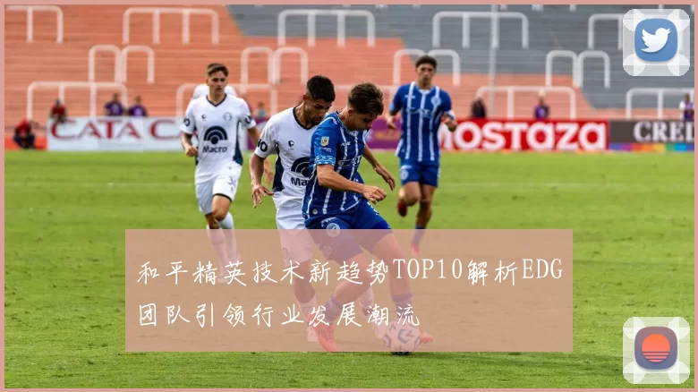 和平精英技术新趋势TOP10解析EDG团队引领行业发展潮流