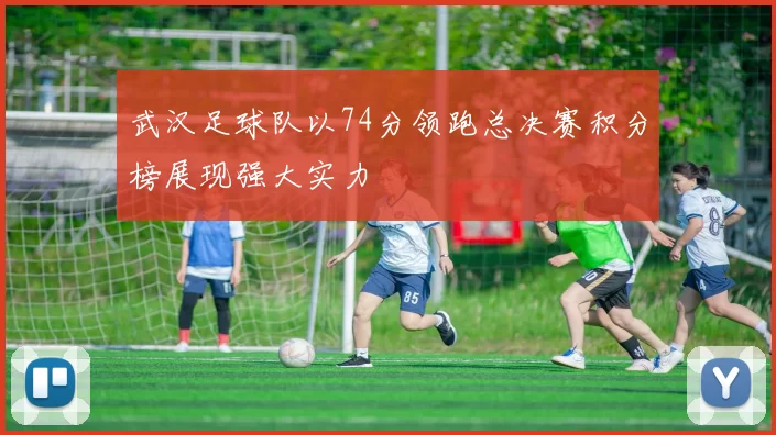 武汉足球队以74分领跑总决赛积分榜展现强大实力
