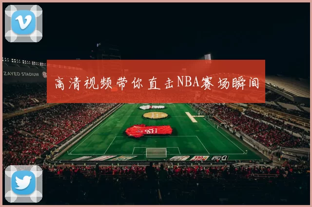 高清视频带你直击NBA赛场瞬间