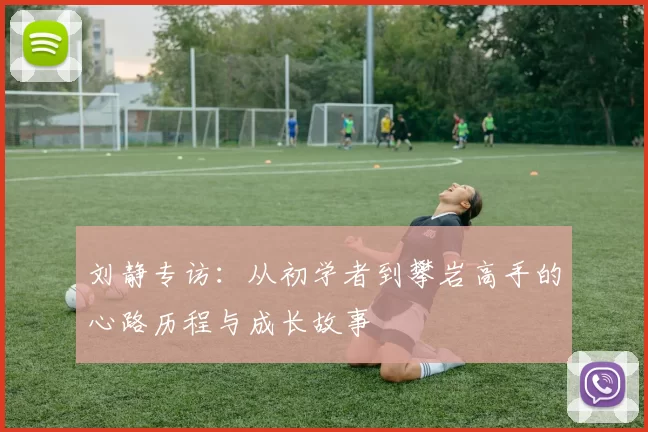 刘静专访：从初学者到攀岩高手的心路历程与成长故事