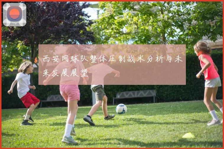 西安网球队整体压制战术分析与未来发展展望