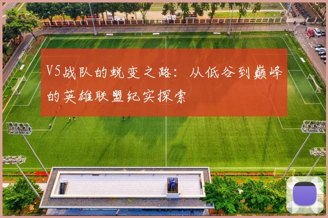V5战队的蜕变之路：从低谷到巅峰的英雄联盟纪实探索