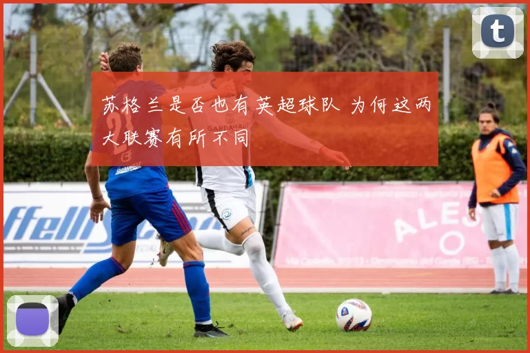 苏格兰是否也有英超球队 为何这两大联赛有所不同